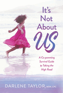 It's Not About Us: A Co-parenting Survival Guide to Taking the High Road