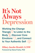 It's Not Always Depression: Working the Change Triangle to Listen to the Body, Discover Core Emotions, and Connect to Your Authentic Self