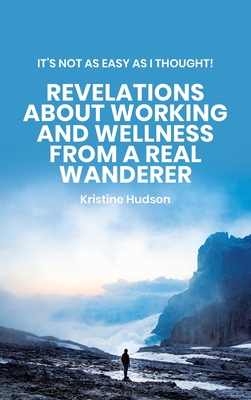 It's Not As Easy As I Thought! Revelations About Working and Wellness from a Real Wanderer - Hudson, Kristine