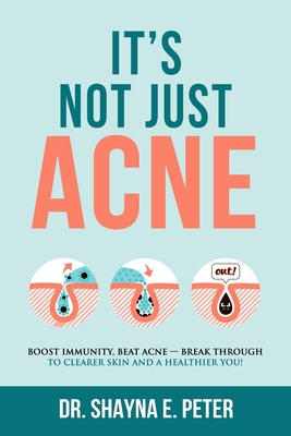 It's Not Just Acne: Boost Immunity, Beat Acne - Break Through to Clearer Skin & A Healthier You! - Peter, Shayna E, Dr.