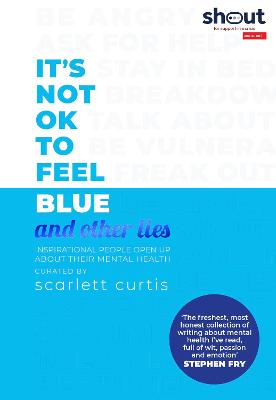 It's Not OK to Feel Blue (and other lies): Inspirational people open up about their mental health - Curtis, Scarlett