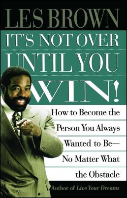 It's Not Over Until You Win: How to Become the Person You Always Wanted to Be No Matter What the Obstacle - Brown, Les