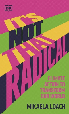 It's Not That Radical: Climate Action to Transform Our World - Loach, Mikaela