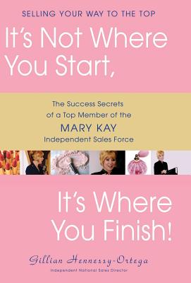 It's Not Where You Start, It's Where You Finish!: The Success Secrets of a Top Member of the Mary Kay Independent Sales Force - Hennessy-Ortega, Gillian, and Hennessy-O