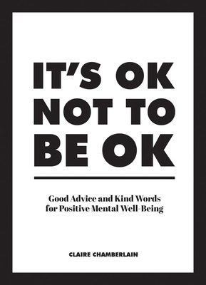 It's OK Not to Be OK: Good Advice and Kind Words for Positive Mental Well-Being - Chamberlain, Claire