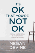 It's Ok That You're Not Ok: Meeting Grief and Loss in a Culture That Doesn't Understand