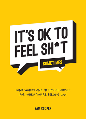 It's OK to Feel Sh*t (Sometimes): Kind Words and Practical Advice for When You're Feeling Low - Cooper, Sam