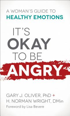 It's Okay to Be Angry: A Woman's Guide to Healthy Emotions - Oliver, Gary J, Ph.D., and Wright, H Norman, Dr., and Bevere, Lisa (Foreword by)