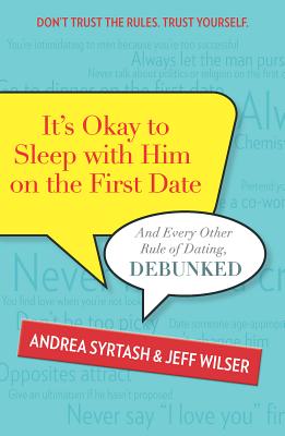 It's Okay to Sleep with Him on the First Date: And Every Other Rule of Dating, Debunked - Wilser, Jeff, and Syrtash, Andrea