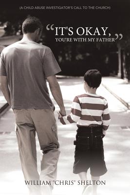 It's Okay, You're with My Father: (A Child Abuse Investigator's Call to the Church) - Shelton, William Chris, and Shelton, Chris