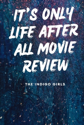 It's Only Life After All Movie Review: The Indigo Girls - Quill Publishing, Elysian