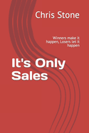 Its Only Sales: Winners make it happen, Losers let it happen