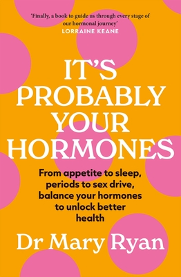 It's Probably Your Hormones: From appetite to sleep, periods to sex drive, balance your hormones to unlock better health - Ryan, Mary, Dr.