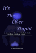 Its the Liver Stupid 5th Edition: An Antiaging and Healing Art That Really Works