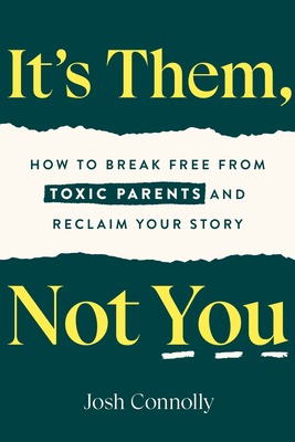 It's Them, Not You: How to Break Free from Toxic Parents and Reclaim Your Story - Connolly, Josh