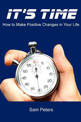 It's Time: How to Make Positive Changes in Your Life - Peters, Sam