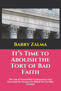 It's Time to Abolish the Tort of Bad Faith: The Law of Unintended Consequences Has Overruled the Purpose for Which the Tort Was Created