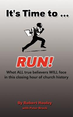 It's Time to ... Run!: What All True Believers Will Face in This Closing Hour of Church History - Brock, Peter, and Hooley, Robert
