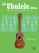 It's Ukulele Time: Learn How to Play the Ukulele Using All-Time Favorite Songs