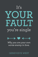 It's Your Fault You're Single: Why You Are Your Own Worst Enemy in Love