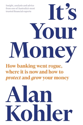 It's Your Money: How banking went rogue, where it is now and how to protect and grow your money - Kohler, Alan