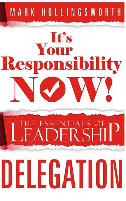 "It's Your Responsibility Now!": The Essentials of Leadership - Delegation - Hollingsworth, Mark J