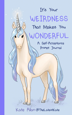 It's Your Weirdness That Makes You Wonderful: A Self-Acceptance Prompt Journal (Positive Mental Health Teen Journal) - Allan, Kate