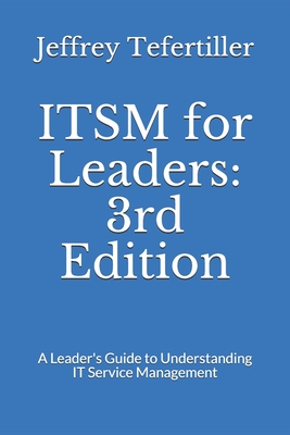 ITSM for Leaders: 3rd Edition: A Leader's Guide to Understanding IT Service Management - Tefertiller, Jeffrey