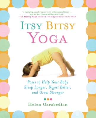 Itsy Bitsy Yoga: Poses to Help Your Baby Sleep Longer, Digest Better, and Grow Stronger - Garabedian, Helen