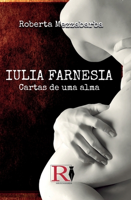 Iulia Farnesia - Cartas De Uma Alma: A Verdadeira Hist?ria De Giulia Farnese - Dilaine Ester Freitas Lopes (Translated by), and Roberta Mezzabarba