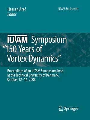 IUTAM Symposium on 150 Years of Vortex Dynamics: Proceedings of the IUTAM Symposium "150 Years of Vortex Dynamics" held at the Technical University of Denmark, October 12-16, 2008 - Aref, Hassan (Editor)