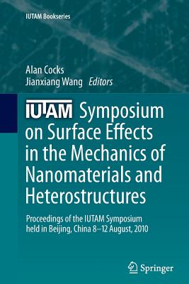 Iutam Symposium on Surface Effects in the Mechanics of Nanomaterials and Heterostructures: Proceedings of the Iutam Symposium Held in Beijing, China, 8-12 August, 2010 - Cocks, Alan (Editor), and Wang, Jianxiang (Editor)