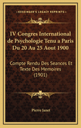 IV Congres International de Psychologie Tenu a Paris Du 20 Au 25 Aout 1900: Compte Rendu Des Seances Et Texte Des Memoires (1901)