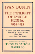Ivan Bunin the Twilight of Emigre Russia, 1934-1953: A Portrait from Letters, Diaries, and Memoirs