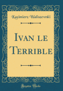 Ivan Le Terrible (Classic Reprint)