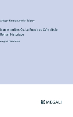 Ivan le terrible; Ou, La Russie au XVIe si?cle, Roman Historique: en gros caract?res - Tolstoy, Aleksey Konstantinovich
