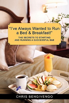 I've Always Wanted to Run a Bed & Breakfast: The Secrets to Starting and Running a Successful B&b - Bengivengo, Chris, and Bengivengo, Michelle