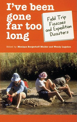 I'Ve Been Gone Far Too Long: Field Study Fiascoes and Expedition Disasters (Travel Literature Series) - Monique Borgerhoff Mulder (Ed); Wendy Logsdon (Ed); Borgerhoff-Mulder, Monique