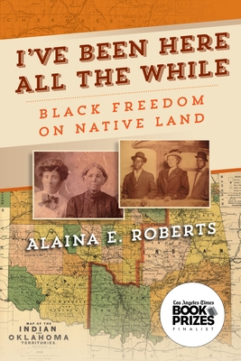 I've Been Here All the While: Black Freedom on Native Land - Roberts, Alaina E, Professor
