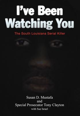 I've Been Watching You: The South Louisiana Serial Killer - Mustafa, Susan D, and Clayton, Tony, and Israel, Sue