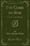 I've Come to Stay: A Love Comedy of Bohemia (Classic Reprint)