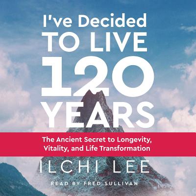 I've Decided to Live 120 Years Audiobook: The Ancient Secret to Longevity, Vitality, and Life Transformation - Lee, Ilchi