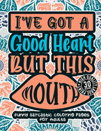 I'Ve Got A Good Heart But This Mouth: Funny Sarcastic Coloring pages For Adults: A Sassy Stress Relieving Gag Gift Book Full Of Sarcasm & Affirmation Sayings For Women, Men, Teen, Grown-Ups