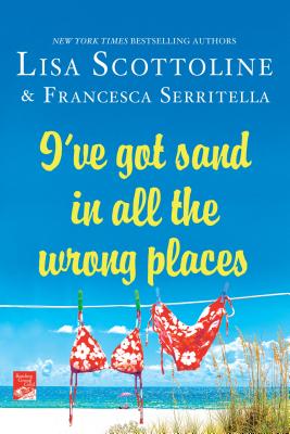 I've Got Sand in All the Wrong Places - Scottoline, Lisa, and Serritella, Francesca