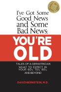 I've Got Some Good News and Some Bad News: You're Old: Tales of a Geriatrician, What to Expect in Your 60's, 70's, 80's, and Beyond