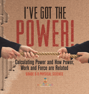 I've Got the Power! Calculating Power and How Power, Work and Force Are Related Grade 6-8 Physical Science