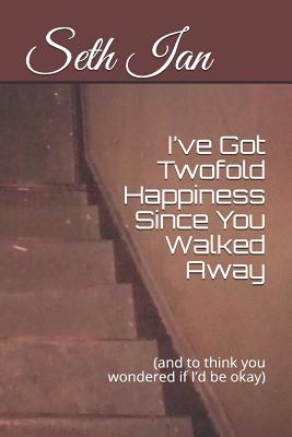 I've Got Twofold Happiness Since You Walked Away: (and to think you wondered if I'd be okay) - Ian, Seth