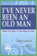 I've Never Been an Old Man: What It's Like If You Plan to Age - Larsen, Don