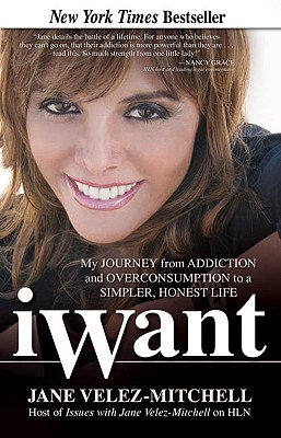 Iwant: My Journey from Addiction and Overconsumption to a Simpler, Honest Life - Velez-Mitchell, Jane