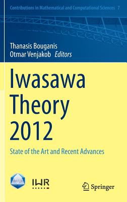 Iwasawa Theory 2012: State of the Art and Recent Advances - Bouganis, Thanasis (Editor), and Venjakob, Otmar (Editor)